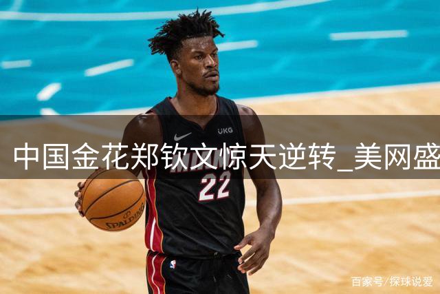 中国金花郑钦文惊天逆转 美网盛赞史诗级翻盘